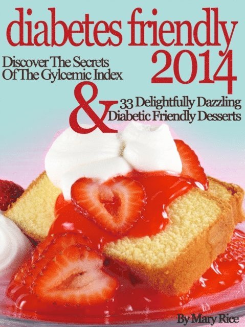 Mary Rice - Diabetes Friendly 2014 Discover The Secrets Of The Gylcemic Index & 33 Delightfully Dazzling Diabetic Desserts, E-bok
