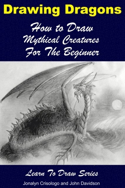 John Davidson, Jonalyn Crisologo - Drawing Dragons: How to Draw Mythical Creatures for the Beginner, E-bok