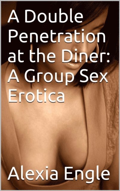 Alexia Engles - Double Penetration at the Diner: A Group Sex Erotica, E-bok