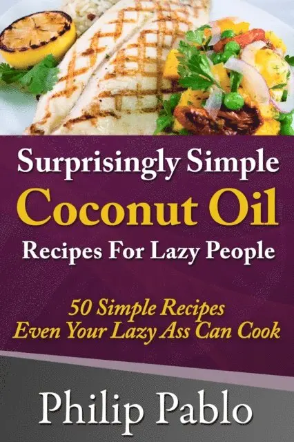Phillip Pablo - Surprisingly Simple Coconut Oil Recipes For Lazy People: 50 Simple Coconut Oil Cookings Even Your Lazy Ass Can Make, E-bok. Tillgänglighet: Lägg i varukorg