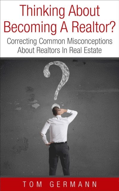 Tom Germann - Thinking About Becoming A Realtor?  Correcting Common Misconceptions About Realtors In Real Estate, E-bok. Tillgänglighet: Lägg i varukorg