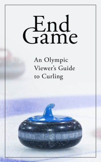 Kevin Palmer - End Game: An Olympic Viewer's Guide to Curling, E-bok