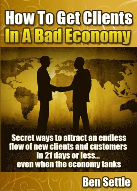 Ben Settle - How to Get Clients in a Bad Economy: Secret Ways to Attract an Endless Flow of New Clients and Customers in 21 Days or Less... Even When the Economy Tanks!, E-bok. Tillgänglighet: Lägg i varukorg