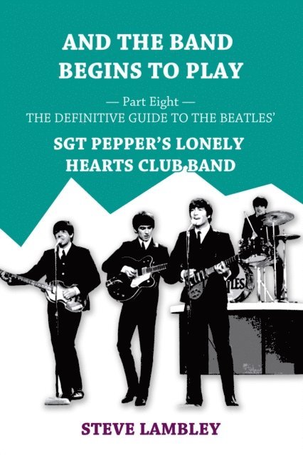 Steve Lambley - And the Band Begins to Play. Part Eight: The Definitive Guide to the Beatles' Sgt Pepper's Lonely Hearts Club Band, E-bok