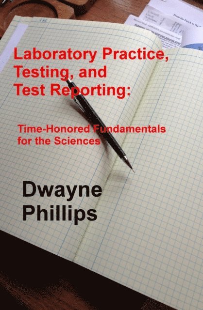 Dwayne Phillips - Laboratory Practice, Testing, and Reporting: Time-Honored Fundamentals for the Sciences, E-bok