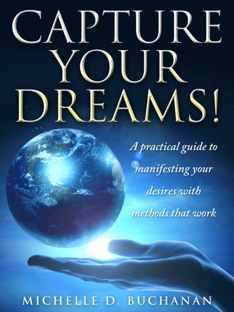 Michelle Buchanan - Capture Your Dreams: A Practical Guide to Manifesting Your Desires with Methods That Work, E-bok
