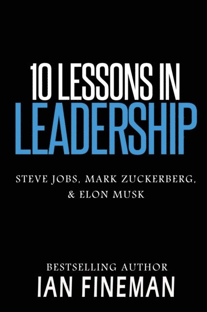 Ian Fineman - 10 Lessons in Leadership: Steve Jobs, Mark Zuckerberg, Elon Musk, E-bok