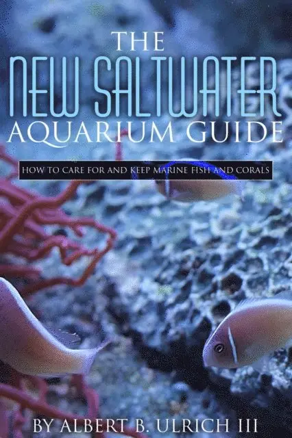 New Saltwater Aquarium Guide: How to Care for and Keep Marine Fish and Corals