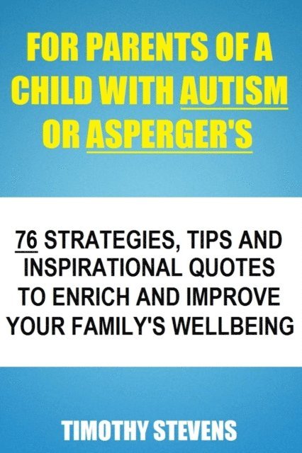 Timothy Stevens - For Parents Of A Child With Autism Or Asberger's: 76 Strategies, Tips And Inspirational Quotes To Enrich And Improve Your Family's Wellbeing, E-bok