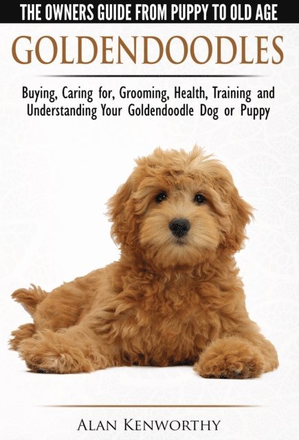 Alan Kenworthy - Goldendoodle: The Owners Guide from Puppy to Old Age - Choosing, Caring for, Grooming, Health, Training and Understanding Your Goldendoodle Dog, E-bok