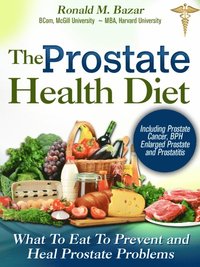Prostate Health Diet: What to Eat to Prevent and Heal Prostate Problems Including Prostate Cancer, BPH Enlarged Prostate and Prostatitis