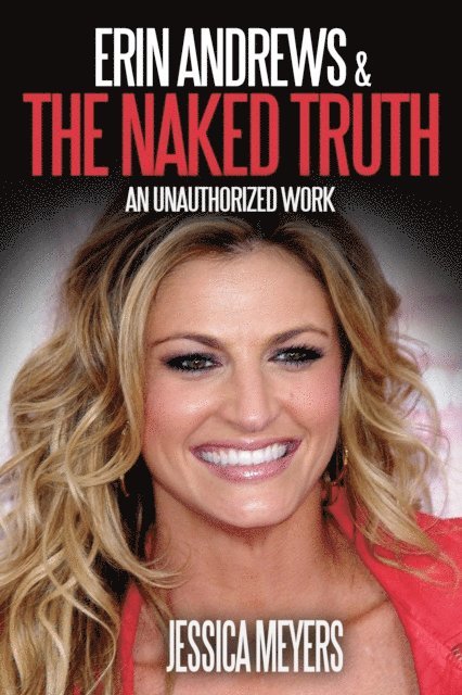 Jessica Meyers - Erin Andrews and The Naked Truth: An Unauthorized Work, E-bok