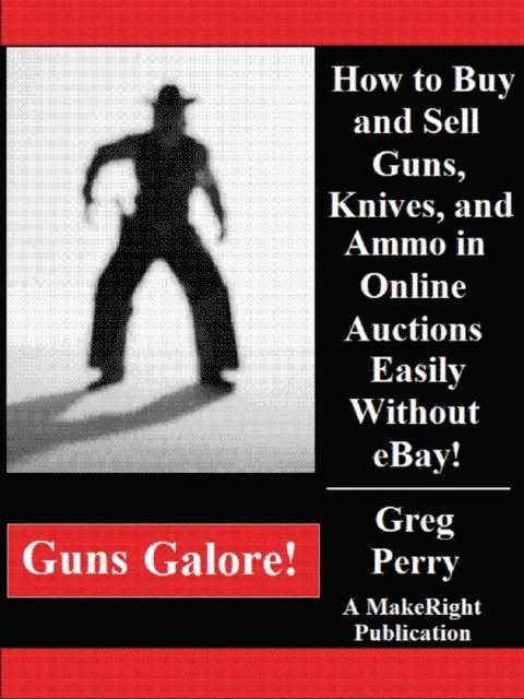 Greg Perry - Guns Galore!: How to Buy and Sell Guns, Knives, and Ammo in Online Auctions Easily Without eBay!, E-bok