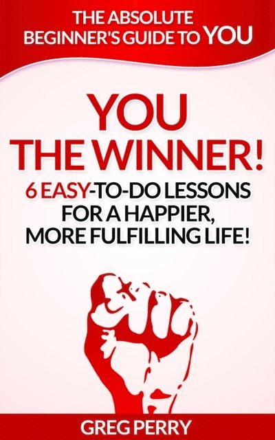 Greg Perry - YOU: The Winner 6 Easy-To-Do Lessons for a Happier, More Fulfilling Life!, E-bok