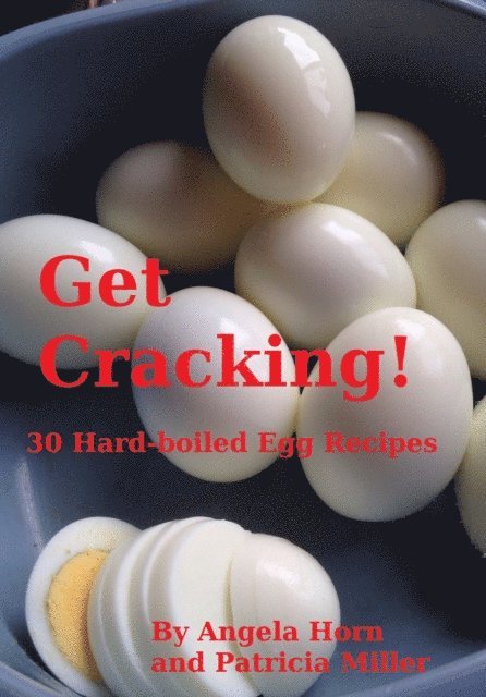 Angela Horn, Patricia Miller - Get Cracking! 30 Hard Boiled Egg Recipes, E-bok