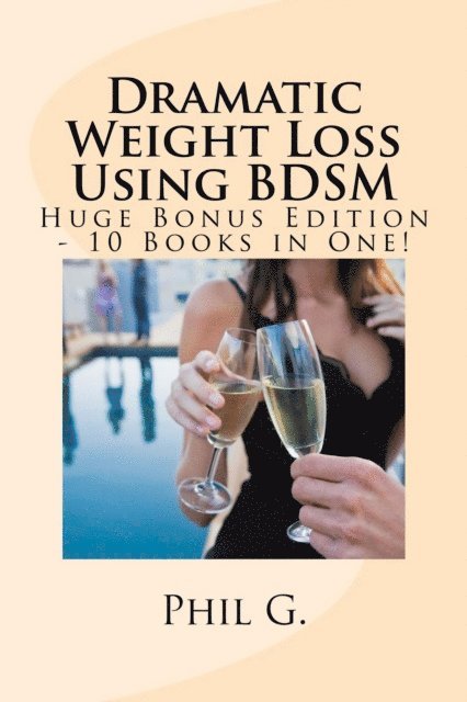 Phil G - Dramatic Weight Loss Using BDSM: Huge Bonus Edition, E-bok