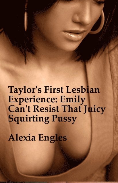Alexia Engles - Taylor's First Lesbian Experience: Emily Can't Resist That Juicy Squirting Pussy, E-bok