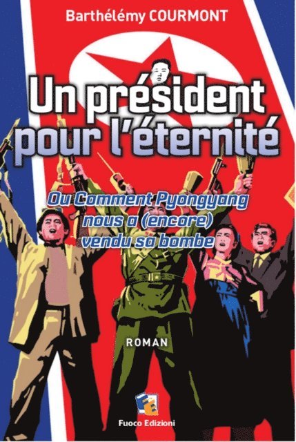 Barthelemy Courmont - Un president pour l'eternite - Ou Comment Pyongyang nous a (encore) vendu sa bombe, E-bok