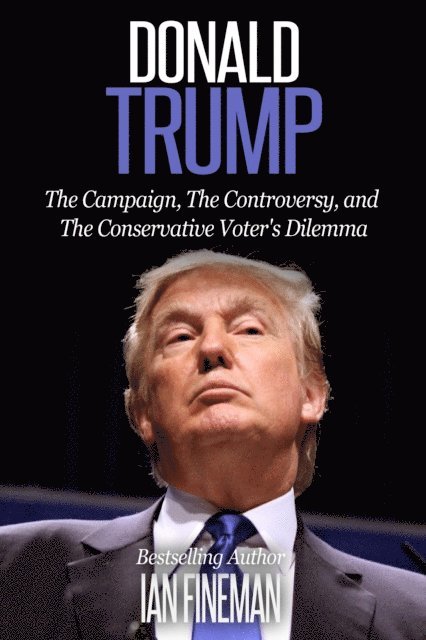 Ian Fineman - Donald Trump: The Campaign, the Controversy, and the Conservative Voter's Dilemma, E-bok