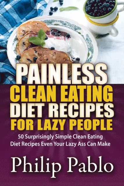 Phillip Pablo - Painless Clean Eating Diet Recipes For Lazy People: 50 Simple Clean Eating Diet Recipes Even Your Lazy Ass Can Make, E-bok. Tillgänglighet: Lägg i varukorg