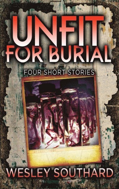 Wesley Southard - Unfit For Burial: Four Short Stories, E-bok
