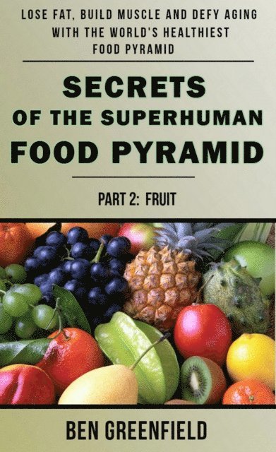 Ben Greenfield - Secrets of the Superhuman Food Pyramid (Book 2: Fruit), E-bok
