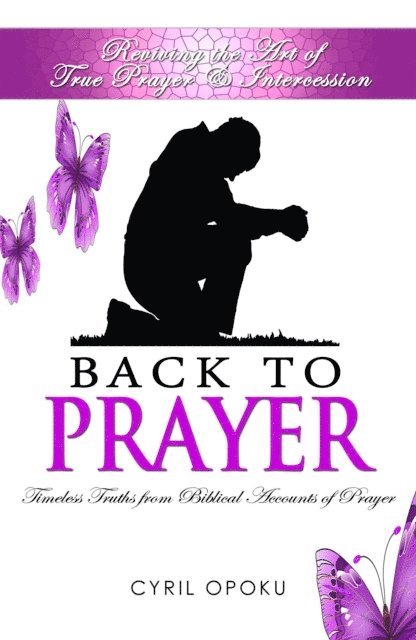 Cyril Opoku - Back To Prayer: Reviving the Art of True Prayer & Intercession, E-bok