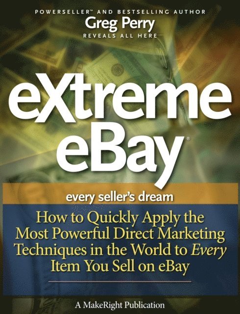 Greg Perry - eXtreme eBay: How to Quickly Apply the Most Powerful Direct Marketing Techniques in the World to Every Item You Sell on eBay, E-bok