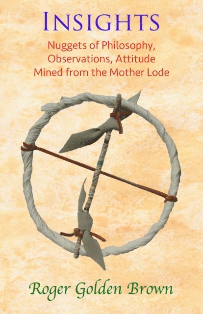 Roger Golden Brown - Insights, Nuggets of Philosophy, Observations, Attitude Mined from the Mother Lode, E-bok