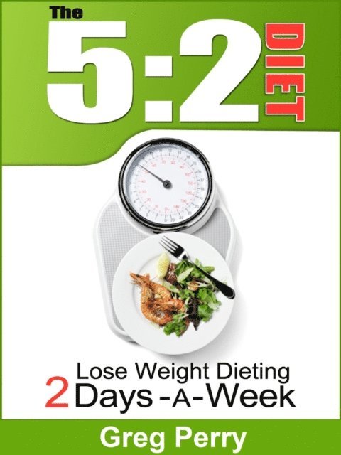 Greg Perry - 5:2 Diet: Lose Weight Dieting Only 2 Days a Week, E-bok