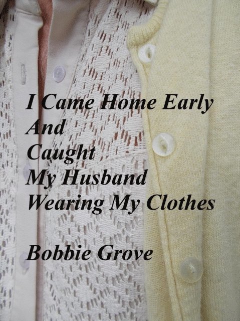 Bobbie Grove - I Came Home Early And Caught My Husband Wearing My Clothes, E-bok