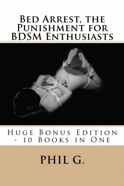 Phil G - Bed Arrest, the Punishment for BDSM Enthusiasts: Huge Bonus Edition - 10 eBooks in One, E-bok