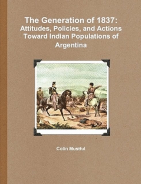 Colin Mustful - Generation of 1837: Attitudes, Policies, and Actions Toward Indian Populations of Argentina, E-bok