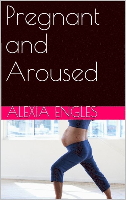 Alexia Engles - Pregnant and Aroused, E-bok