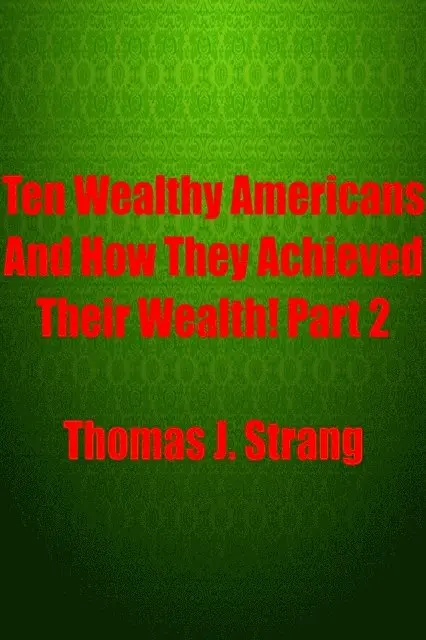 Ten Wealthy Americans And How They Achieved Their Wealth! Part 2