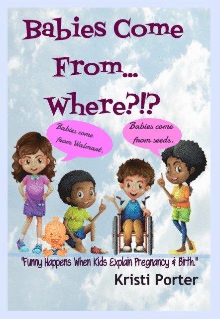 Kristi Porter - Babies Come From... Where?!? Funny Happens When Kids Explain Pregnancy & Birth, E-bok