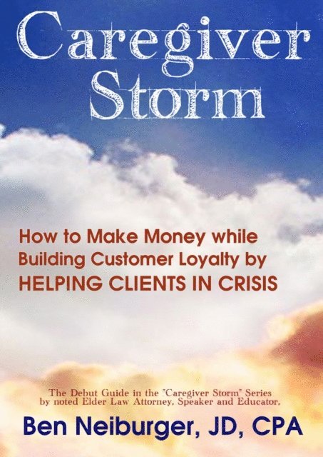 Ben Neiburger - Caregiver Storm: How to Make Money While Building Customer Loyalty by Helping Clients in Crisis, E-bok. Tillgänglighet: Lägg i varukorg