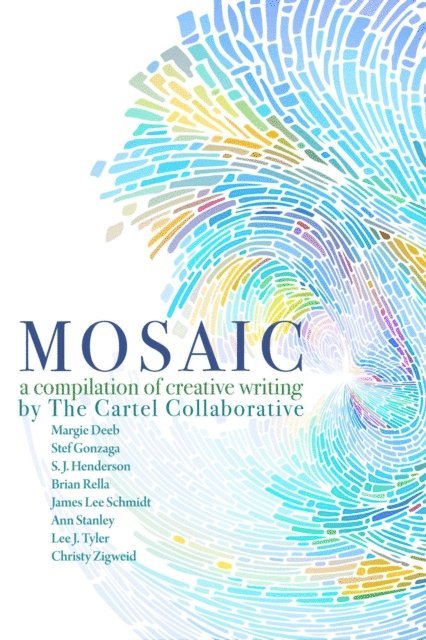 Christy Zigweid, Lee J Tyler, James Lee Schmidt, Brian Rella, S. J. Henderson, Margie Deeb, Ann Stanley - Mosaic, A Compilation Of Creative Writing By The Cartel Collaborative, E-bok