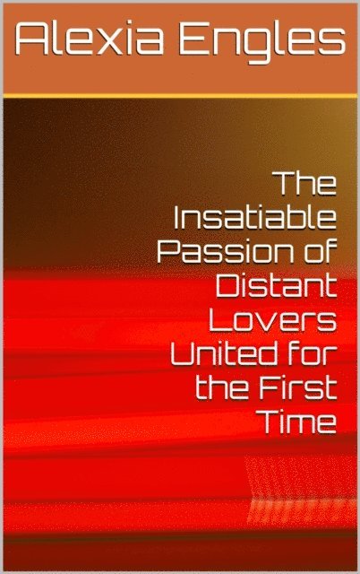 Alexia Engles - Insatiable Passion of Distant Lovers United for the First Time, E-bok