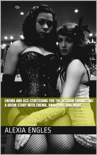 Alexia Engles - Enema and Ass-Stretching for the Lesbian Submissive: A BDSM Story with Enema, Anal Play, and More, E-bok