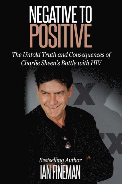 Ian Fineman - Negative to Positive: The Untold Truth and Consequences of Charlie Sheen's Battle with HIV, E-bok