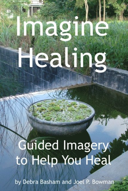Joel P. Bowman, Debra Basham - Imagine Healing: Using Guided Imagery to Help You Heal, E-bok