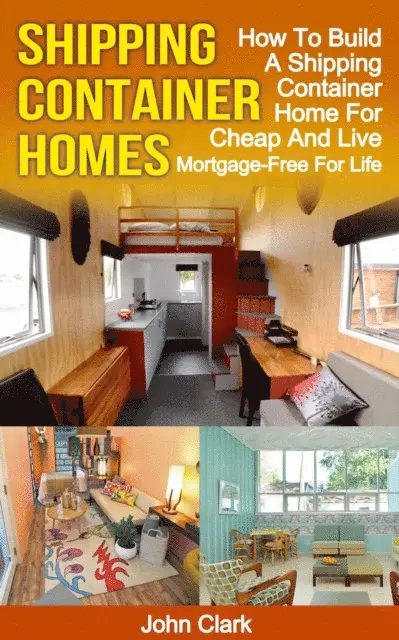 Shipping Container Homes: How To Build A Shipping Container Home For Cheap And Live Mortgage-Free For Life