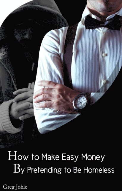 Greg Johle - How to Make Easy Money by Pretending to be Homeless, E-bok