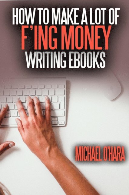 Michael O'Hara - How to Make a Lot of F'ing Money Writing eBooks, E-bok