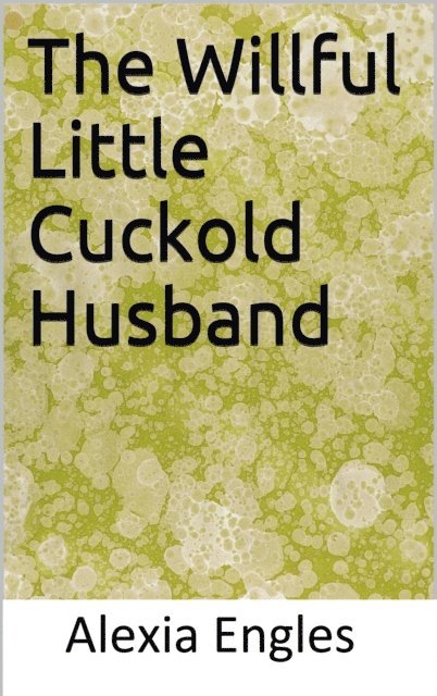 Alexia Engles - Willful Little Cuckold Husband, E-bok