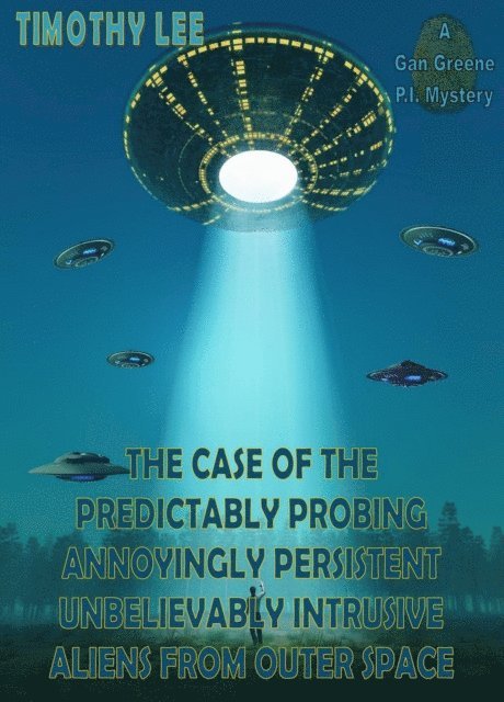 Timothy Lee - Case of the Predictably Probing Annoyingly Persistent Unbelievably Intrusive Aliens From Outer Space: A Gan Greene P.I. Mystery, E-bok