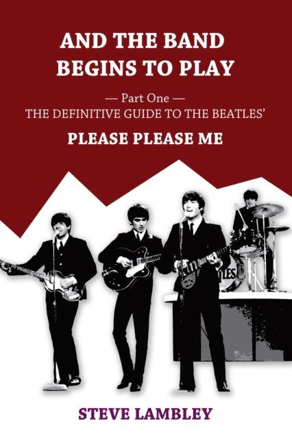 Steve Lambley - And the Band Begins to Play. Part One: The Definitive Guide to the Beatles' Please Please Me, E-bok