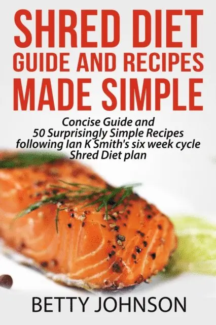 Betty Johnson - Shred Diet Guide And Recipes Made Simple: Concise Guide And 50 Surprisingly Simple Recipes following Ian K Smith's six week cycle Shred Diet plan, E-bok. Tillgänglighet: Lägg i varukorg