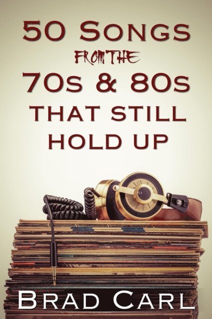 Brad Carl - 50 Songs From The 70s & 80s That Still Hold Up, E-bok